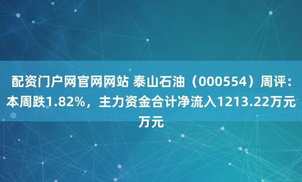 配资门户网官网网站 泰山石油（000554）周评：本周跌1.82%，主力资金合计净流入1213.22万元