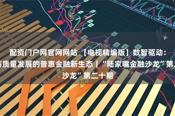 配资门户网官网网站 【电视精编版】数智驱动：构建高质量发展的普惠金融新生态丨“陆家嘴金融沙龙”第二十期