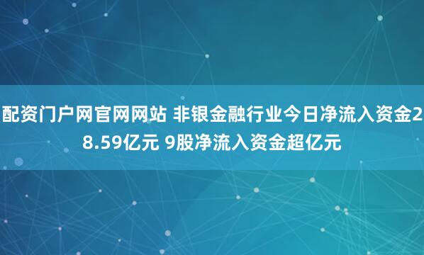 配资门户网官网网站 非银金融行业今日净流入资金28.59亿元 9股净流入资金超亿元