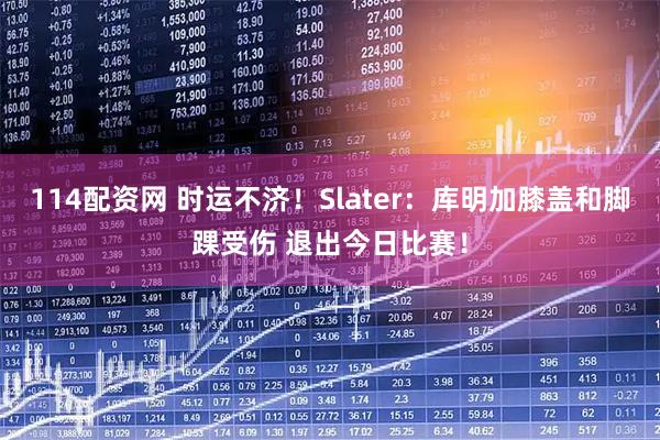 114配资网 时运不济！Slater：库明加膝盖和脚踝受伤 退出今日比赛！