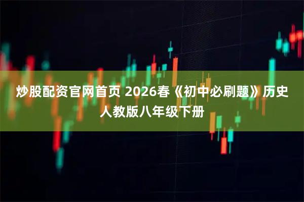 炒股配资官网首页 2026春《初中必刷题》历史人教版八年级下册