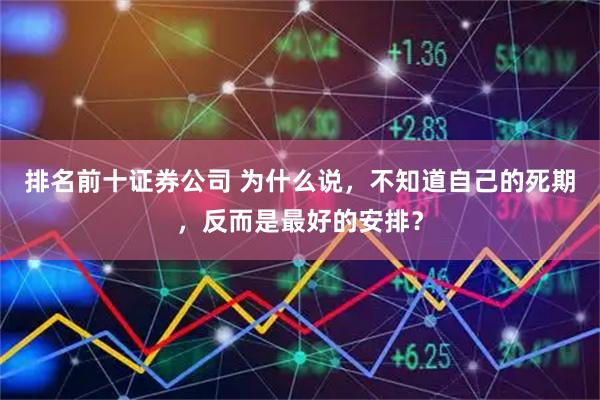 排名前十证券公司 为什么说，不知道自己的死期，反而是最好的安排？