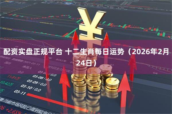 配资实盘正规平台 十二生肖每日运势（2026年2月24日）