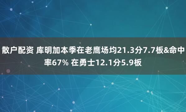 散户配资 库明加本季在老鹰场均21.3分7.7板&命中率67% 在勇士12.1分5.9板