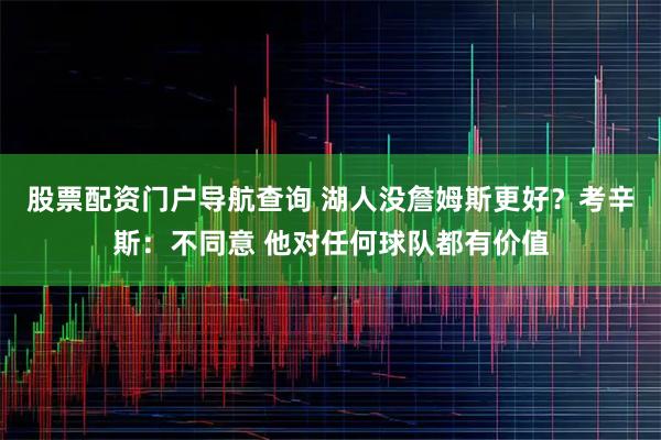 股票配资门户导航查询 湖人没詹姆斯更好？考辛斯：不同意 他对任何球队都有价值