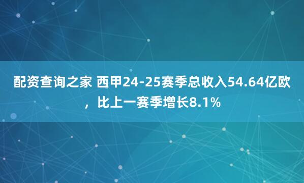 配资查询之家 西甲24-25赛季总收入54.64亿欧，比上一赛季增长8.1%