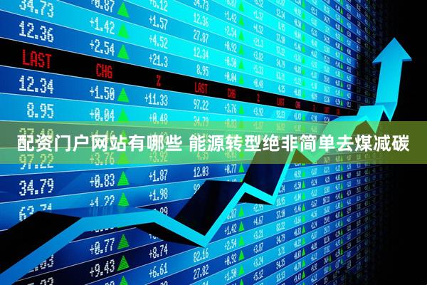 配资门户网站有哪些 能源转型绝非简单去煤减碳