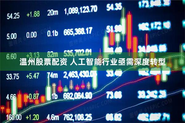 温州股票配资 人工智能行业亟需深度转型