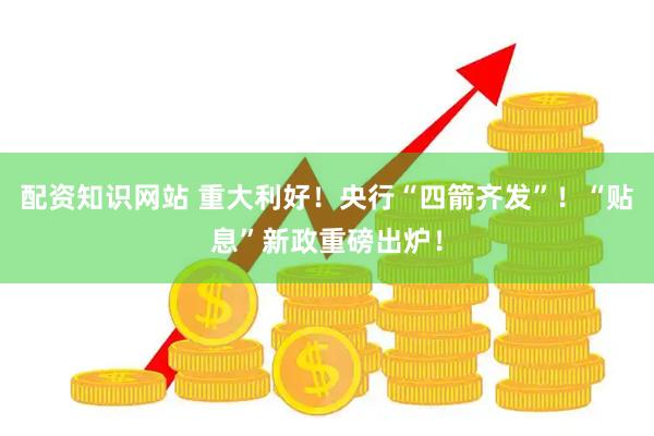 配资知识网站 重大利好！央行“四箭齐发”！“贴息”新政重磅出炉！